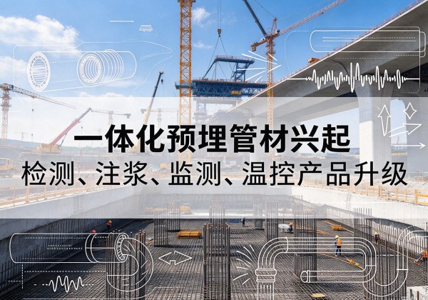 始兴一体化管材产品兴起，声测注浆一体管、多功能预埋管应用增多